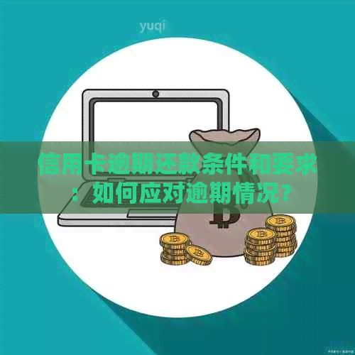 信用卡逾期还款条件和要求：如何应对逾期情况？