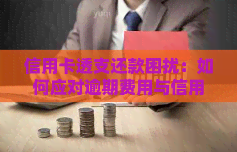 信用卡透支还款困扰：如何应对逾期费用与信用损失？