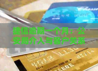 捷信逾期一个月：公安局介入与客户关系紧张