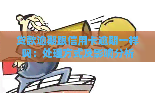 贷款逾期跟信用卡逾期一样吗：处理方式及影响分析