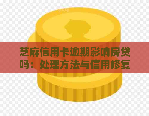 芝麻信用卡逾期影响房贷吗：处理方法与信用修复建议
