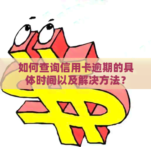 如何查询信用卡逾期的具体时间以及解决方法？