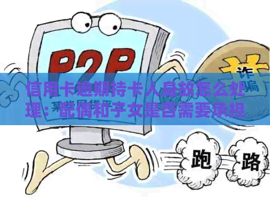 信用卡逾期持卡人身故怎么处理：配偶和子女是否需要承担责任？