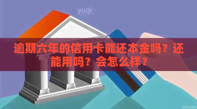 逾期六年的信用卡能还本金吗？还能用吗？会怎么样？