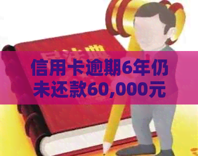信用卡逾期6年仍未还款60,000元：原因、影响与解决方法一文解析