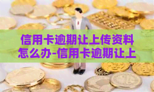 信用卡逾期让上传资料怎么办-信用卡逾期让上传资料怎么办呢