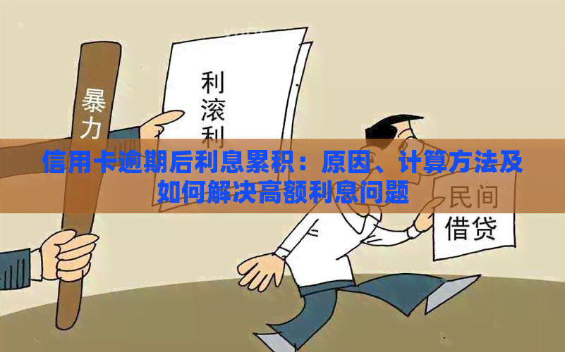 信用卡逾期后利息累积：原因、计算方法及如何解决高额利息问题
