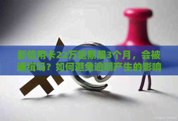 新信用卡22万逾期超3个月，会被通缉吗？如何避免逾期产生的影响？