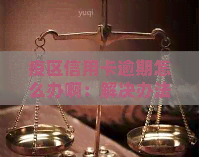 疫区信用卡逾期怎么办啊：解决办法与处理指南