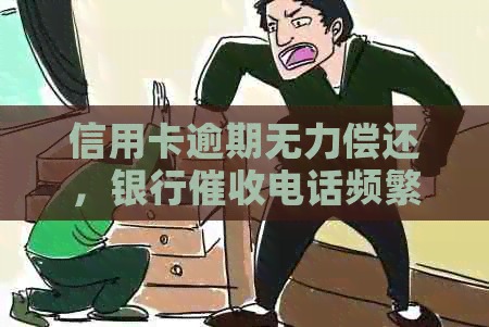 信用卡逾期无力偿还，银行电话频繁，怎么办？