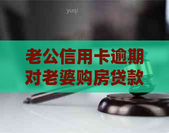 老公信用卡逾期对老婆购房贷款的影响：能买吗？