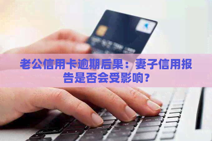 老公信用卡逾期后果：妻子信用报告是否会受影响？