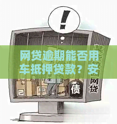 网贷逾期能否用车抵押贷款？安全吗？