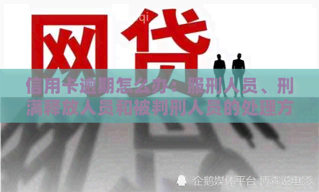 信用卡逾期怎么办：服刑人员、刑满释放人员和被判刑人员的处理方法