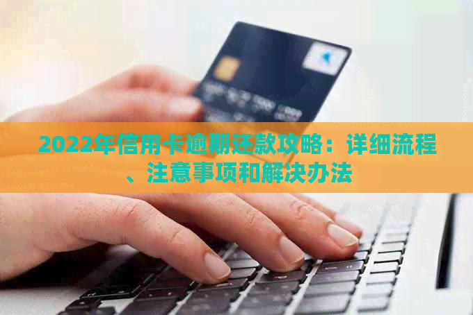 2022年信用卡逾期还款攻略：详细流程、注意事项和解决办法