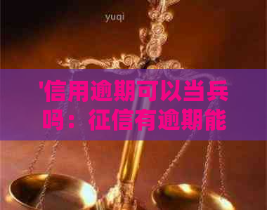 '信用逾期可以当兵吗：有逾期能否参军'