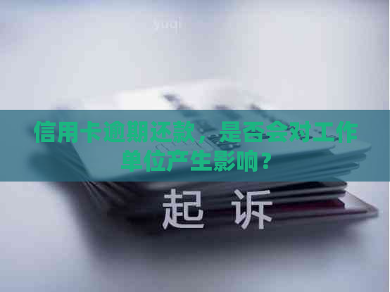 信用卡逾期还款，是否会对工作单位产生影响？