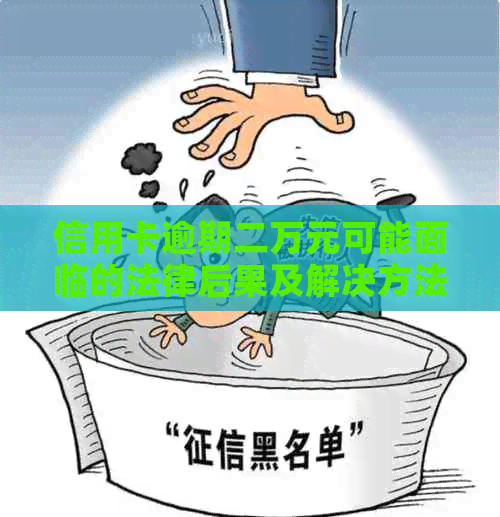 信用卡逾期二万元可能面临的法律后果及解决方法，用户必看！
