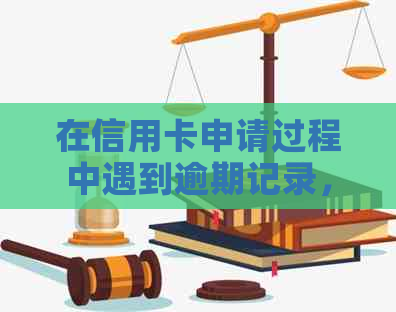 在信用卡申请过程中遇到逾期记录，是否仍然可以办理信用卡？