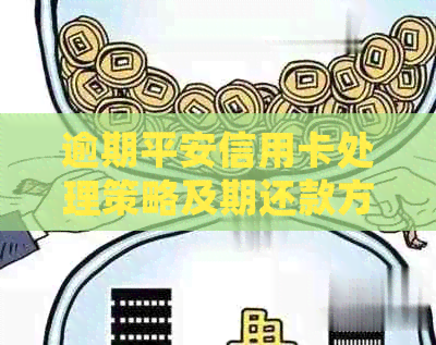 逾期平安信用卡处理策略及期还款方法一览，解决用户担忧和疑问