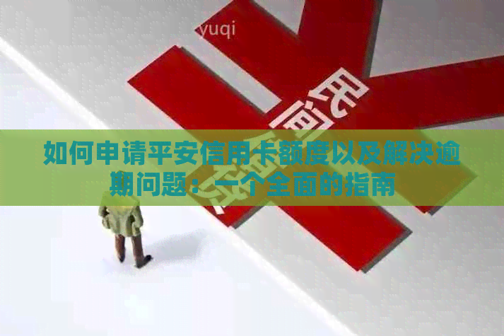 如何申请平安信用卡额度以及解决逾期问题：一个全面的指南