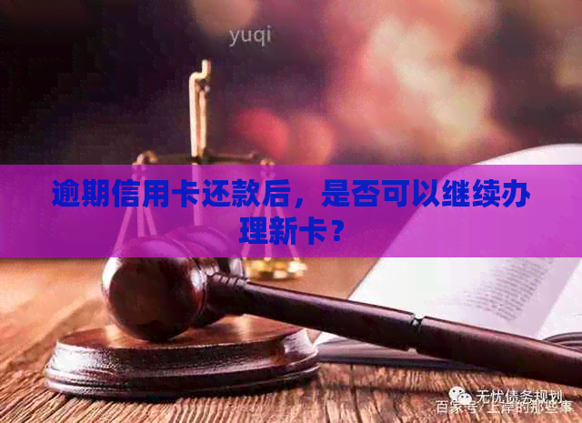 逾期信用卡还款后，是否可以继续办理新卡？