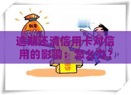 逾期还清信用卡对信用的影响：怎么办？