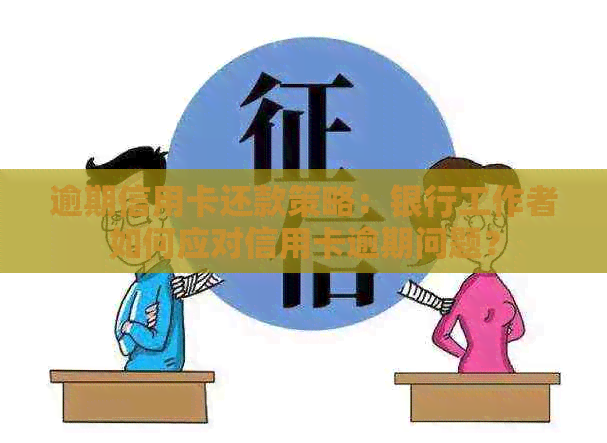 逾期信用卡还款策略：银行工作者如何应对信用卡逾期问题？