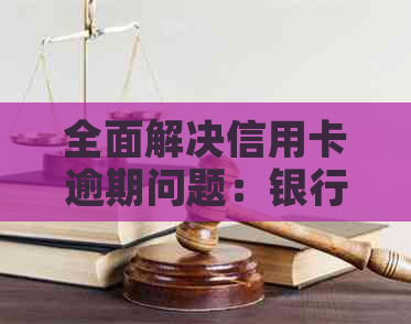 全面解决信用卡逾期问题：银行工作者的应对策略与实用建议