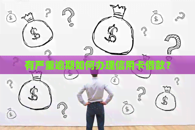 有严重逾期如何办理信用卡借款？
