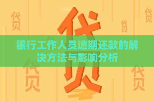 银行工作人员逾期还款的解决方法与影响分析