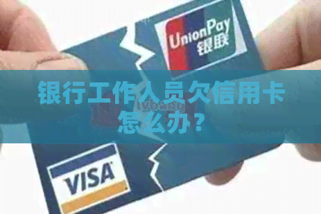 银行工作人员欠信用卡怎么办？