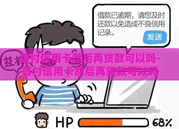 首付信用卡然后再贷款可以吗-首付信用卡然后再贷款可以吗