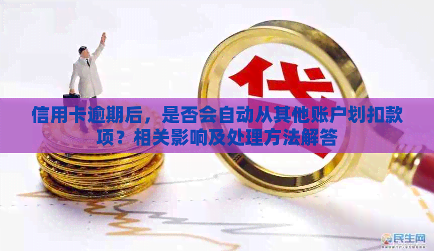 信用卡逾期后，是否会自动从其他账户划扣款项？相关影响及处理方法解答