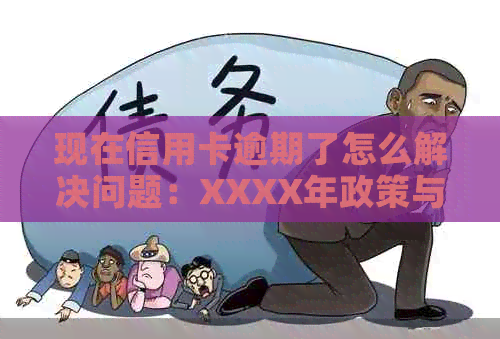 现在信用卡逾期了怎么解决问题：XXXX年政策与对策