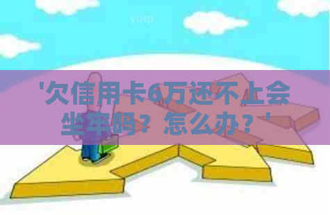 '欠信用卡6万还不上会坐牢吗？怎么办？'