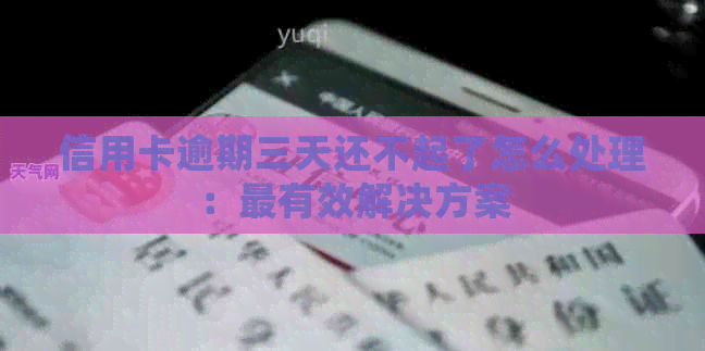 信用卡逾期三天还不起了怎么处理：最有效解决方案