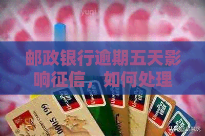 邮政银行逾期五天影响，如何处理？