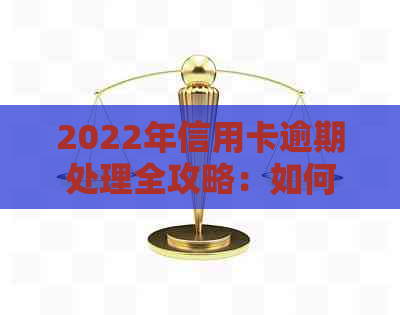 2022年信用卡逾期处理全攻略：如何应对、解决逾期问题及预防措一文详解