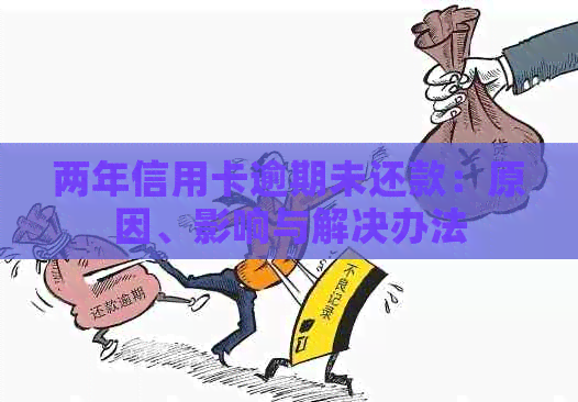 两年信用卡逾期未还款：原因、影响与解决办法