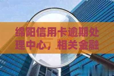 绵阳信用卡逾期处理中心，相关金融机构，还款方式，信用修复攻略