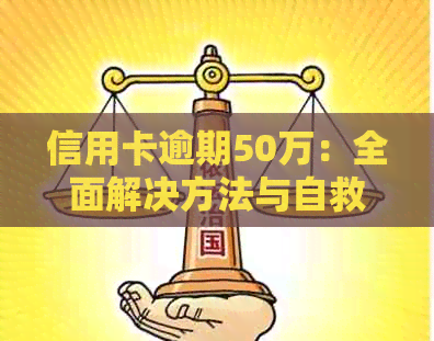 信用卡逾期50万：全面解决方法与自救指南，从债务重组到信用修复一应俱全