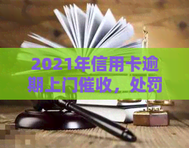 2021年信用卡逾期上门，处罚，欠款处理，银行直接服务