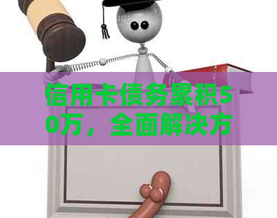 信用卡债务累积50万，全面解决方案助您摆脱困境