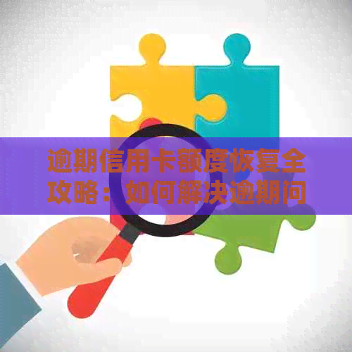 逾期信用卡额度恢复全攻略：如何解决逾期问题并尽快恢复信用额度使用