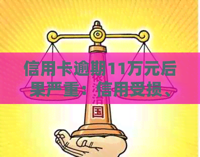 信用卡逾期11万元后果严重：信用受损、利息累积，甚至面临法律诉讼