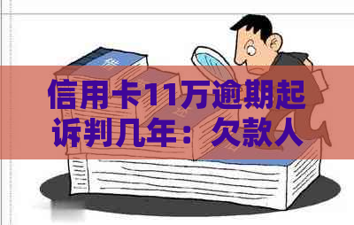 信用卡11万逾期起诉判几年：欠款人面临多久的判决和可能的牢狱之灾？