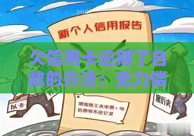 欠信用卡逾期了自救的办法：无力偿还和还不上怎么办？-欠信用卡逾期无力偿还该怎么办