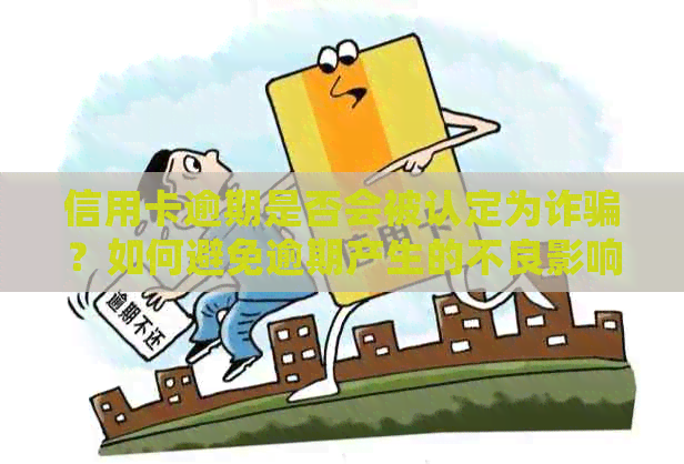 信用卡逾期是否会被认定为诈骗？如何避免逾期产生的不良影响及解决方法