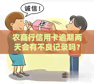 农商行信用卡逾期两天会有不良记录吗？广州农商行信用卡逾期两天。